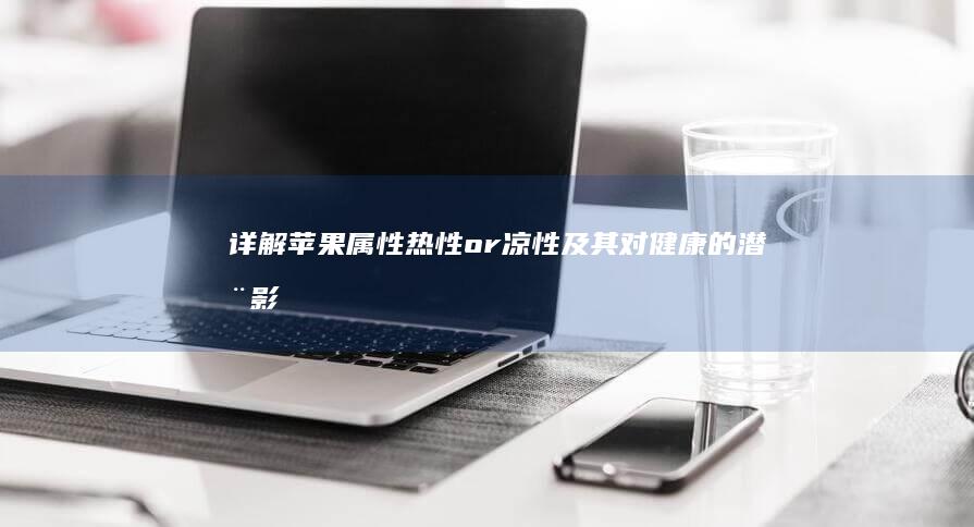 详解苹果属性：热性or凉性及其对健康的潜在影响